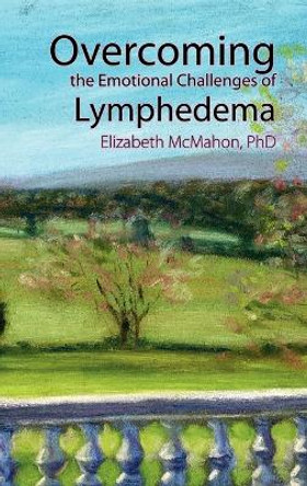 Overcoming the Emotional Challenges of Lymphedema by Elizabeth McMahon 9780976480624