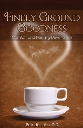 Finely Ground Goodness: Comfort and Healing Devotionals by D D Belinda John 9780989468015