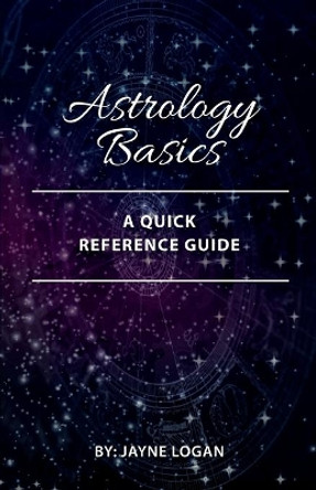 Astrology Basics: A Quick Reference Guide by Jayne Logan 9780995875302