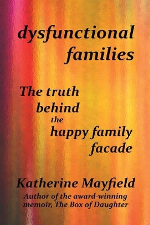 Dysfunctional Families: The Truth Behind the Happy Family Facade by Katherine Mayfield 9780997612127