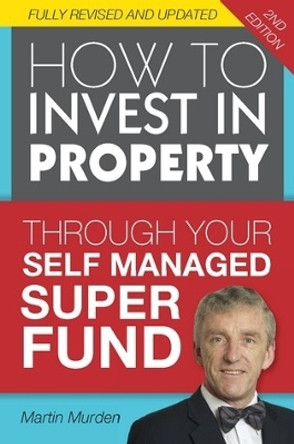 How to Invest in Property Through Your Self Managed Super Fund by Martin Murden 9780987542922