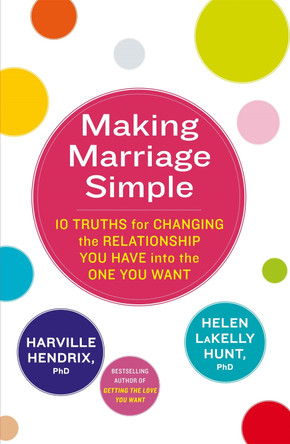 Making Marriage Simple: 10 Truths for Changing the Relationship You Have into the One You Want by Harville Hendrix 9780349400747