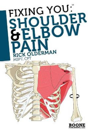 Fixing You: Shoulder and Elbow Pain: Self-treatment for Rotator Cuff Strain, Shoulder Impingement, Tennis Elbow, Golfer's Elbow, and Other Diagnoses by Rick Olderman 9780982193730