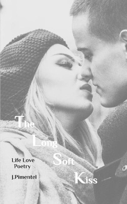 The Long Soft Kiss: Life Love Poetry by J Pimentel 9781006404269