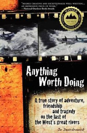 Anything Worth Doing: A True Story of Adventure, Friendship and Tragedy on the Last of the West's Great Rivers by Jo Deurbrouck 9780985257804