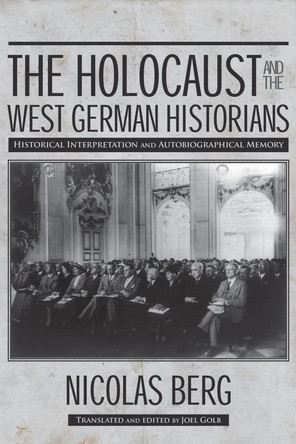 The Holocaust and The West German Historians: Historical Interpretation and Autobiographical Memory by Nicholas Berg 9780299300845