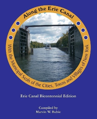 Along the Erie Canal with the Municipal Seals of the Cities, Towns and Villages of New York by Marvin W Bubie 9780998967004