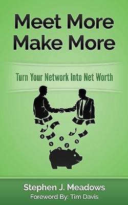 Meet More Make More: Turn Your Network Into Net Worth by Stephen J Meadows 9780996319706