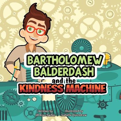 Bartholomew Balderdash and the Kindness Machine by Isabella Quickdraw 9780979888236
