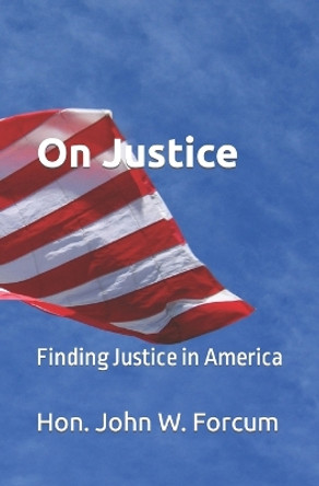 On Justice: Finding Justice in America by John Wylie Forcum 9780988402720