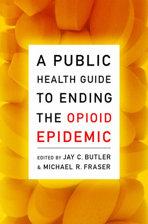 A Public Health Guide to Ending the Opioid Epidemic by Jay C. Butler 9780190056810