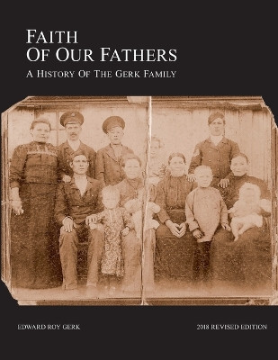 Faith of Our Fathers: A History of the Gerk Family (2018 Revised Edition) by Edward Gerk 9780987814913
