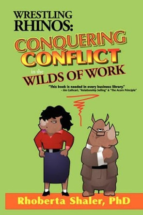 Wrestling Rhinos: Conquering Conflict in the Wilds of Work by Rhoberta Shaler 9780971168985