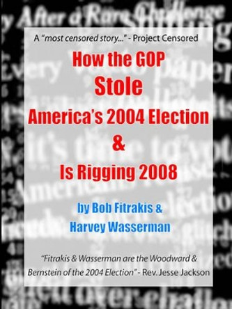 How the GOP Stole America's 2004 Election & Is Rigging 2008 by Harvey Wasserman 9780975340288