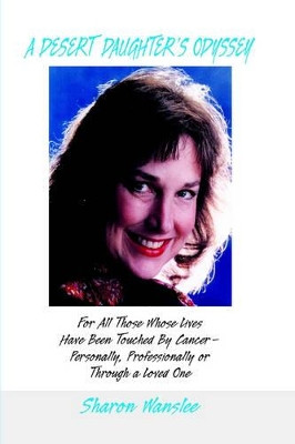 A Desert Daughter's Odyssy: For All Those Whose Lives Have Been Touched by Cancer--Personally, Professionally or Through a Loved One by Sharon Wanslee 9780930751005