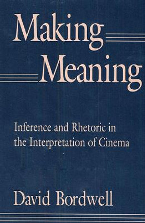 Making Meaning: Inference and Rhetoric in the Interpretation of Cinema by David Bordwell