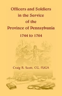 Officers and Soldiers in the Service of the Province of Pennsylvania, 1744 to 1764 by C G Craig R Scott 9780788456534