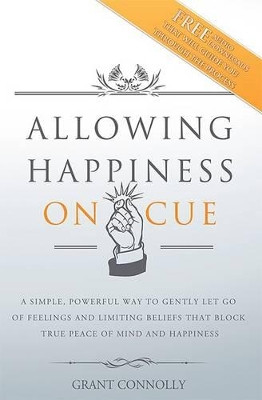 Allowing Happiness on Cue: A Simple, Powerful Way to Gently Let Go of Feelings and Limiting Beliefs That Block True Peace of Mind and Happiness by Grant Connolly 9780972767163