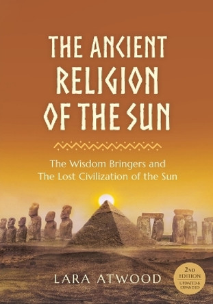 The Ancient Religion of the Sun: The Wisdom Bringers and The Lost Civilization of the Sun by Lara Atwood 9780648756514