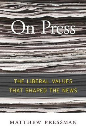 On Press: The Liberal Values That Shaped the News by Matthew Pressman