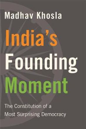 India's Founding Moment: The Constitution of a Most Surprising Democracy by Madhav Khosla