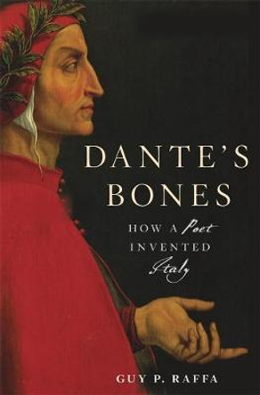 Dante's Bones: How a Poet Invented Italy by Professor Guy P. Raffa