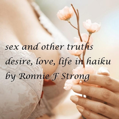 Sex and other truths: desire, love, life in haiku by Ronnie F Strong 9780994336668