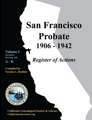 San Francisco Probate 1906-1942 Volume I: A-K by Vernon A Deubler 9780978569471