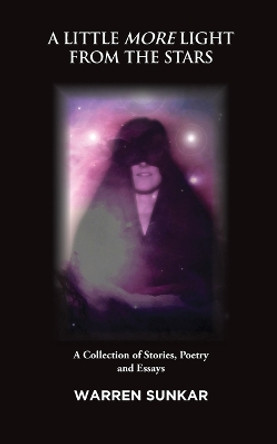 A Little More Light from the Stars: A Collection of Stories, Poetry and Essays by Warren Sunkar 9780995371637