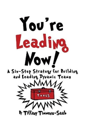You're Leading Now! a Six-Step Strategy for Building and Leading Dynamic Teams by Tiffany Timmons-Saab 9780999555613