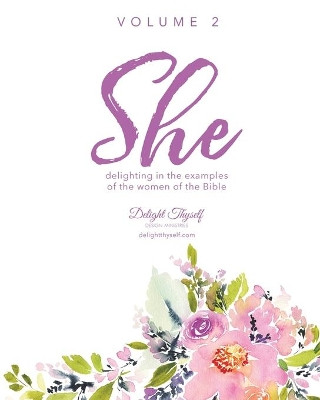 She: Delighting In The Examples Of The Women Of the Bible - Vol. 2 by Delight Thyself Design Ministries 9780999517567