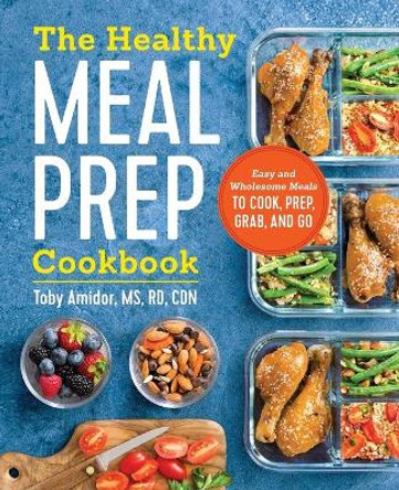 The Healthy Meal Prep Cookbook: Easy and Wholesome Meals to Cook, Prep, Grab, and Go by Toby Amidor