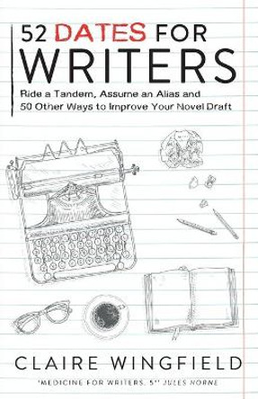 52 Dates for Writers: Ride a Tandem, Assume an Alias & 50 Other Ways To Improve Your Novel Draft by Claire Wingfield 9780957527911