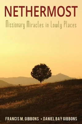 Nethermost: Missionary Miracles in Lowly Places by Daniel Bay Gibbons 9780990638704