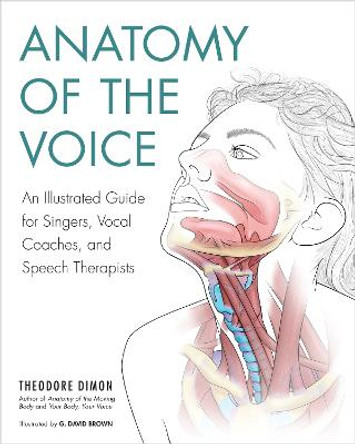 Anatomy of the Voice: An Illustrated Guide for Singers, Vocal Coaches, and Speech Therapists by Theodore Dimon, Jr