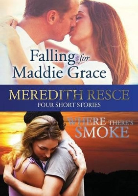 Four Short Stories: Falling for Maddie Grace; and Where There's Smoke by Meredith Resce Meredith Resce 9780994578655