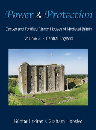 Power and Protection: Castles and Fortified Manor Houses of Medieval Britain - Volume 3 - Central England by Gunter Endres 9780995847668