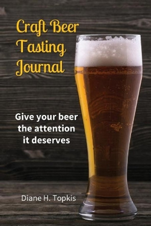 Craft Beer Tasting Journal: Give Your Beer the Attention It Deserves by Diane H Topkis 9780996766128