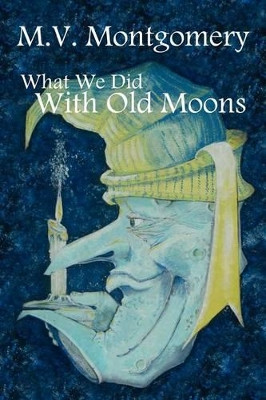 What We Did With Old Moons by M. V. Montgomery 9780988184541