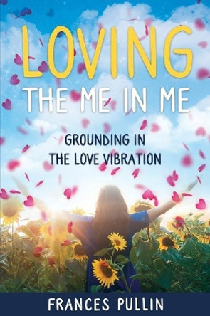 Loving the Me in Me: Grounding in the Love Vibration by Frances Pullin 9780990393238