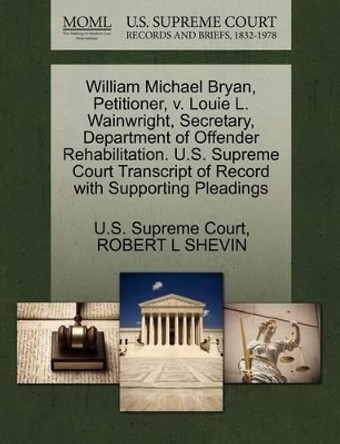 William Michael Bryan, Petitioner, V. Louie L. Wainwright, Secretary, Department of Offender Rehabilitation. U.S. Supreme Court Transcript of Record with Supporting Pleadings by Robert L Shevin 9781270644156