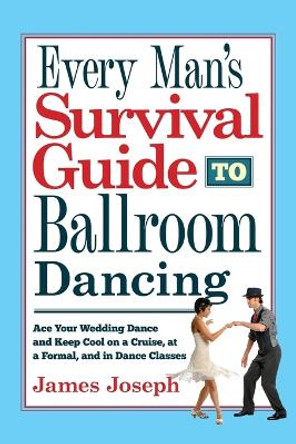 Every Man's Survival Guide to Ballroom Dancing: Ace Your Wedding Dance and Keep Cool on a Cruise, at a Formal, and in Dance Classes by James Joseph 9780930251444
