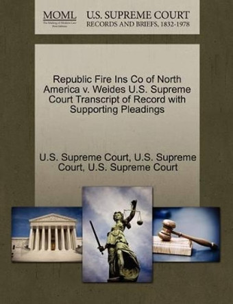 Republic Fire Ins Co of North America V. Weides U.S. Supreme Court Transcript of Record with Supporting Pleadings by U S Supreme Court 9781270141327