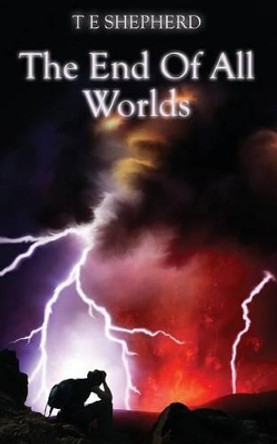 The End of All Worlds by T. E. Shepherd 9780957175631