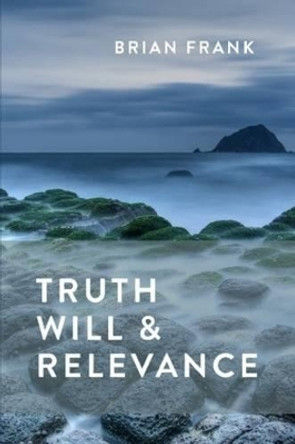 Truth, Will & Relevance by Brian Frank 9780986559105