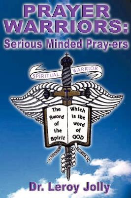Prayer Warriors: Serious Minded Pray-ers by Leroy Jolly 9780970363428