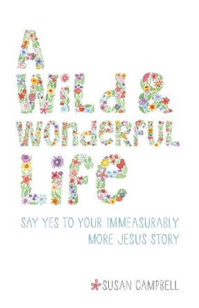 A Wild & Wonderful Life: Say Yes to Your Immeasurably More Jesus Story by Susan Campbell 9780999307403