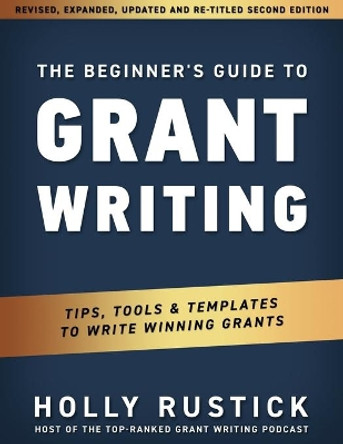 The Beginner's Guide to Grant Writing: Tips, Tools, & Templates to Write Winning Grants by Holly Rustick 9780998982069