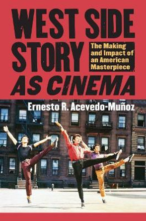 West Side Story' as Cinema: The Making and Impact of an American Masterpiece by Ernesto R. Acevedo-Munoz
