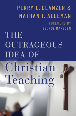 The Outrageous Idea of Christian Teaching by Perry Glanzer 9780190056483